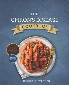 The Chron's Disease Cookbook: 200+ Delicious Recipes With 4-Week Meal Plans To Relieve Rymptoms And Manage Flare-Ups