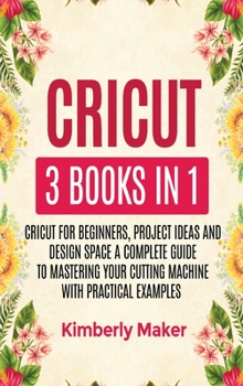 Hardcover Cricut: 3 Books in 1 Cricut for Beginners, Project Ideas and Design Space a Complete Guide to Mastering Your Cutting Machine w Book