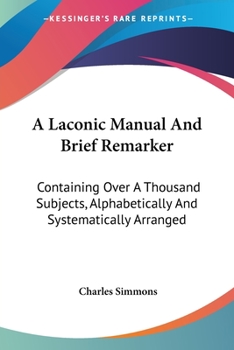 Paperback A Laconic Manual And Brief Remarker: Containing Over A Thousand Subjects, Alphabetically And Systematically Arranged Book