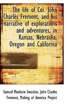 The Life of Col John Charles Fremont, and His Narrative of Explorations and Adventures, in Kansas