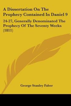 Paperback A Dissertation On The Prophecy Contained In Daniel 9: 24-27, Generally Denominated The Prophecy Of The Seventy Weeks (1811) Book