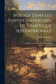 Paperback Voyage Dans Les Parties Intérieures De L'amérique Septentrionale: Pendant Les Années 1766, 1767 & 1768 [French] Book