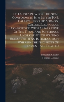 Hardcover De Laune's Plea For The Non-conformists, In A Letter To B. Calamy, Upon His Sermon, Called, Scrupulous Conscience. With A Narrative Of The Tryal And S Book