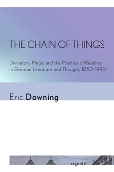 The Chain of Things: Divinatory Magic and the Practice of Reading in German Literature and Thought, 1850-1940 - Book  of the Signale: Modern German Letters, Cultures, and Thought