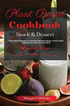 Paperback Plant Based Diet Cookbook - Snack and Dessert Recipes: Plant Based Recipes for Healthy Mind and Body. A Kick-Start Guide to Eat and Live Your Best Book