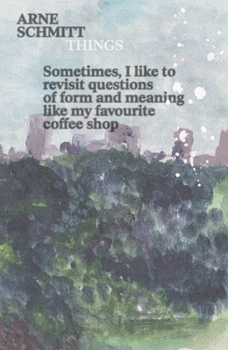 Paperback Arne Schmitt: Things: Sometimes, I Like to Revisit Questions of Form and Meaning Like My Favourite Coffee Shop Book