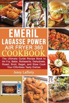 Emeril Lagasse Power Air Fryer 360 Cookbook: The Ultimate Guide Recipe Book to Air Fry, Bake, Rotisserie, Dehydrate, Roast, Broil, Bagel, and Slow Cook Your Effortless Tasty Dishes