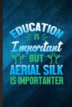 Education Is Important but Aerial Silk Is Importanter: Funny Blank Lined Yogic Workout Namaste Notebook/ Journal, Graduation Appreciation Gratitude ... Souvenir Gag Gift, Superb Graphic 110 Pages