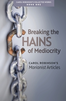 Breaking the Chains of Mediocrity: Marianist Articles - Book #1 of the Carol Robinson's Collected Works