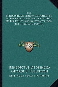 The Philosophy Of Spinoza As Contained In The First, Second, And Fifth Parts Of The "ethics" And In Extracts From The Third And Fourth