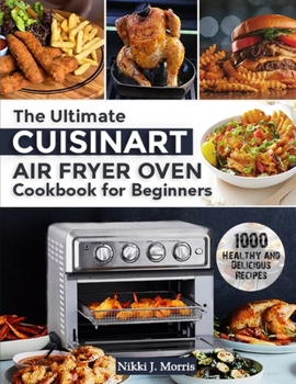 Paperback The Ultimate Cuisinart Air Fryer Oven Cookbook for Beginners: Top 1000 Healthy and Delicious Recipes for Your Cuisinart Air Fryer Oven Book