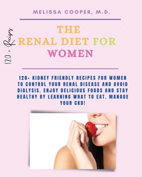 The Renal Diet for Her: 120+ Kidney Friendly Recipes for Women to Control Your Renal Disease and Avoid Dialysis. Enjoy Delicious Foods and Stay Healthy by Learning What to Eat. Manage your CKD!