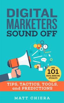 Paperback Digital Marketers Sound Off: Tips, Tactics, Tools, and Predictions from 101 Digital Marketing Specialists Book