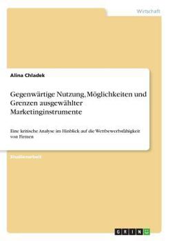 Paperback Gegenwärtige Nutzung, Möglichkeiten und Grenzen ausgewählter Marketinginstrumente: Eine kritische Analyse im Hinblick auf die Wettbewerbsfähigkeit von [German] Book