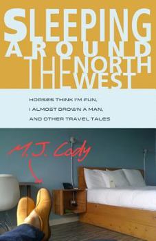 Paperback Sleeping Around the Northwest: Horses Think I'm Fun, I Almost Drown a Man, and Other Travel Tales Book