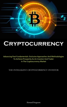 Paperback Cryptocurrency: Advancing Past Fundamentals: Exclusive Approaches And Methodologies To Achieve Prosperity As An Investor And Trader In Book