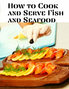 Paperback How to Cook and Serve Fish and Seafood: A Choice Collection of Recipes, Representing the Latest and Most Approved Methods of Cooking Book