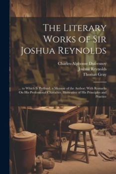 Paperback The Literary Works of Sir Joshua Reynolds: ... to Which Is Prefixed, a Memoir of the Author; With Remarks On His Professional Character, Illustrative Book