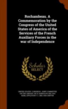 Hardcover Rochambeau. a Commemoration by the Congress of the United States of America of the Services of the French Auxiliary Forces in the War of Independence Book