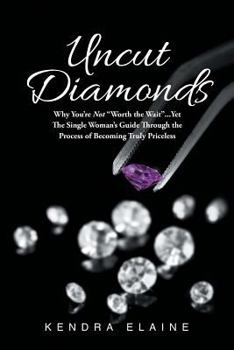 Uncut Diamonds: Why You're Not Worth the Wait . . . Yet the Single Women's Guide Through the Process of Becoming Truly Priceless
