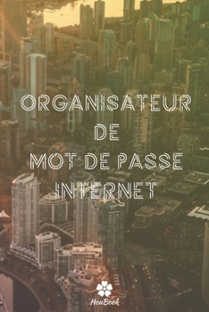 Organisateur De Mot De Passe Internet: Un carnet parfait pour protéger tous vos noms d'utilisateur et mots de passe (French Edition)