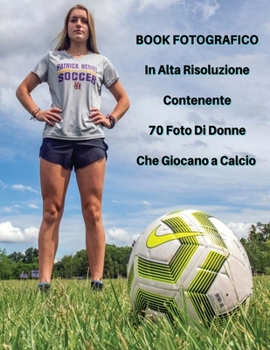 Book Fotografico In Alta Risoluzione Contenente 70 Foto Di Donne Che Giocano a Calcio: Foto Professionali In Full Color HD! Players Stock Images - ... - Italian Language Edition