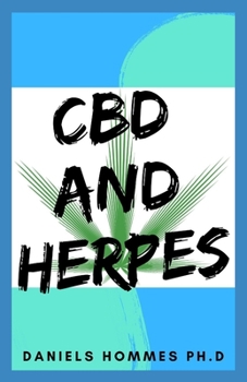 CBD AND HERPES: Updated Guide on Using CBD Oil to Cure all forms of Herpes :Herpes simplex virus 1 and 2 (HSV-1 and HSV-2), Oral and Genital Herpes