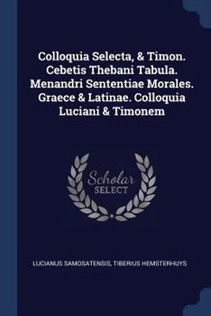 Paperback Colloquia Selecta, & Timon. Cebetis Thebani Tabula. Menandri Sententiae Morales. Graece & Latinae. Colloquia Luciani & Timonem Book