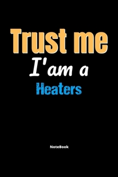 Trust Me I'm A Heaters Notebook - Heaters Funny Gift: Lined Notebook / Journal Gift, 120 Pages, 6x9, Soft Cover, Matte Finish