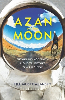 Azan on the Moon: Entangling Modernity along Tajikistan's Pamir Highway - Book  of the Central Eurasia in Context