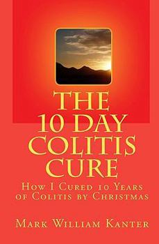 The 10 Day Colitis Cure: How I Cured 10... book by Mark William Kanter