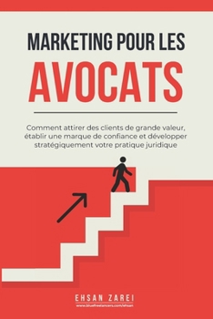 Marketing pour les avocats: Comment attirer des clients de grande valeur, établir une marque de confiance et développer stratégiquement votre pratique juridique (French Edition)
