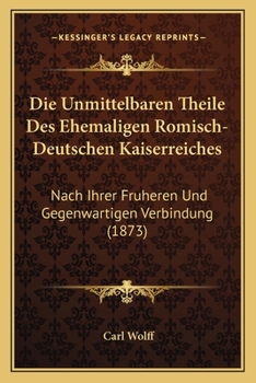 Paperback Die Unmittelbaren Theile Des Ehemaligen Romisch-Deutschen Kaiserreiches: Nach Ihrer Fruheren Und Gegenwartigen Verbindung (1873) [German] Book