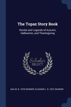 Paperback The Topaz Story Book: Stories and Legends of Autumn, Hallowe'en, and Thanksgiving Book