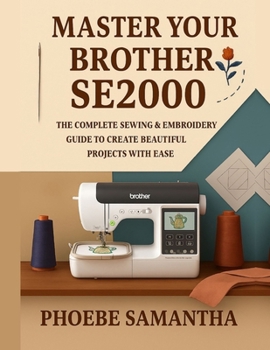 Paperback Master Your Brother SE2000: The Complete Sewing & Embroidery Guide to Create Beautiful Projects with Ease Book