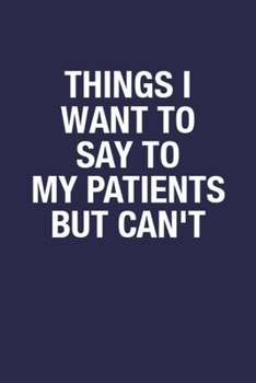 Paperback Things I Want to Say to My Patients But Can't: 6x9 Inch 110 Pages Funny Notebook Gift Idea for Patient, Blank Lined Notebook Journal for Patients from Book