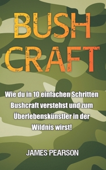 Paperback Bushcraft: Wie du in 10 einfachen Schritten Bushcraft verstehst und zum Überlebenskünstler in der Wildnis wirst! [German] Book