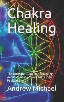 Paperback Chakra Healing: The Ultimate Guide For Balancing And Unblocking Your Chakras For Positive Energy Book