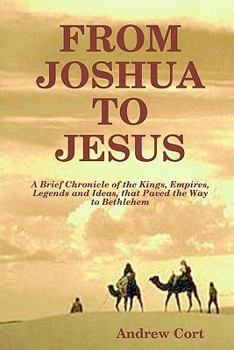 Paperback From Joshua To Jesus: A Brief Chronicle Of The Kings, Empires, Legends And Ideas, That Paved The Way To Bethlehem Book