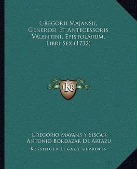 Paperback Gregorii Majansii, Generosi Et Antecessoris Valentini, Epistolarum, Libri Sex (1732) [Latin] Book