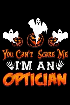 Paperback You Can't Scare Me I'm An Optician: Optician Halloween You Can't Scare Me I'm An Optician Journal/Notebook Blank Lined Ruled 6x9 100 Pages Book