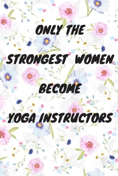 Paperback Only The Strongest Women Become Yoga Instructors: Lined Composition Notebook Cute Gift for Women Yoga Teachers- Yoga Instructors Gifts - Yoga Journal Book