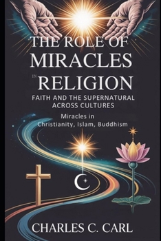 THE ROLE OF MIRACLES IN RELIGION: FAITH AND THE SUPERNATURAL ACROSS CULTURES (Miracles in Christianity, Islam, Buddhism)