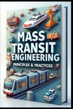 Mass Transit Engineering Principles & Practices: Modern Public Transit Systems, Engineering & Implementation Guide, Planning To Implementation, Mass Transit Engineering, Theory & Application Guides