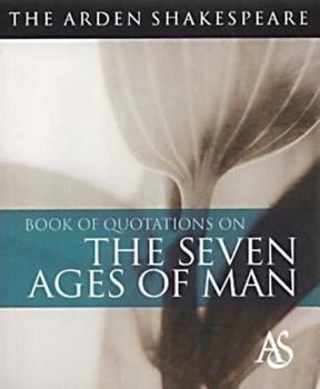 The Arden Shakespeare Book of Quotations on The Seven Ages of Man: Arden Shakespeare (Arden Shakespeare Book of Quotations)
