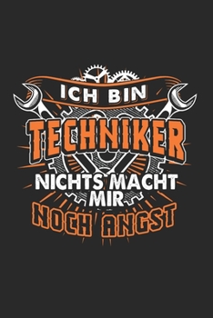 Ich Bin Techniker Nichts Macht Mir Noch Angst: Techniker & Maschinenbau Notizbuch 6'x9' Kalender Geschenk f�r Kfz Werkstatt & Mechatroniker