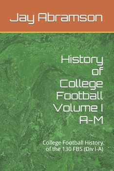 History of College Football Volume I A-M: College Football History of the 130 FBS