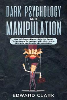 Paperback Dark Psychology and Manipulation: How to influence Human Behavior, Secret Techniques of Persuasion, NLP, Mind Control, Hypnosis, and Emotional Manipul Book