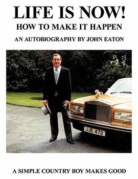 Paperback Life Is Now! - How to Make It Happen: An Autobiography by John Eaton a Simple Countryboy Makes Good Book
