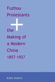 Paperback Fuzhou Protestants and the Making of a Modern China, 1857-1927 Book